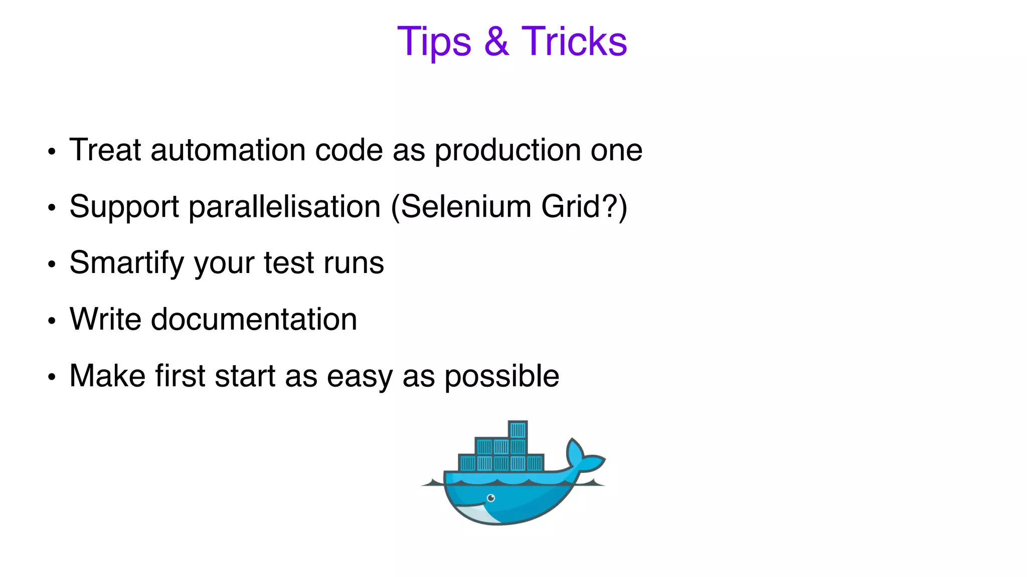 • Treat automation code as production one
• Support parallelisation (Selenium Grid?)
• Smartify your test runs
• Write documentation
• Make ﬁrst start as easy as possible
Tips & Tricks
 