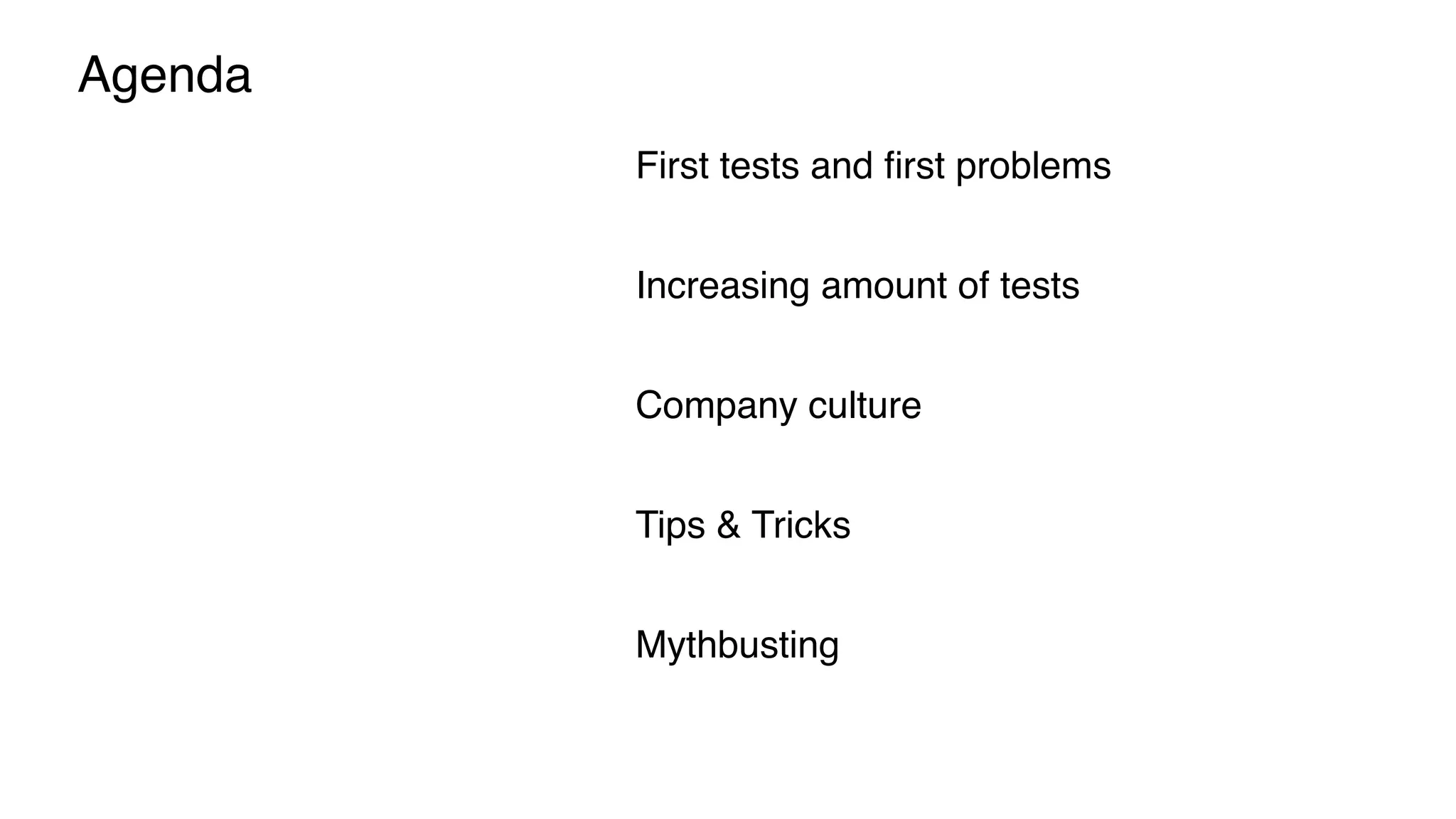 Agenda
First tests and ﬁrst problems
Increasing amount of tests
Company culture
Tips & Tricks
Mythbusting
 