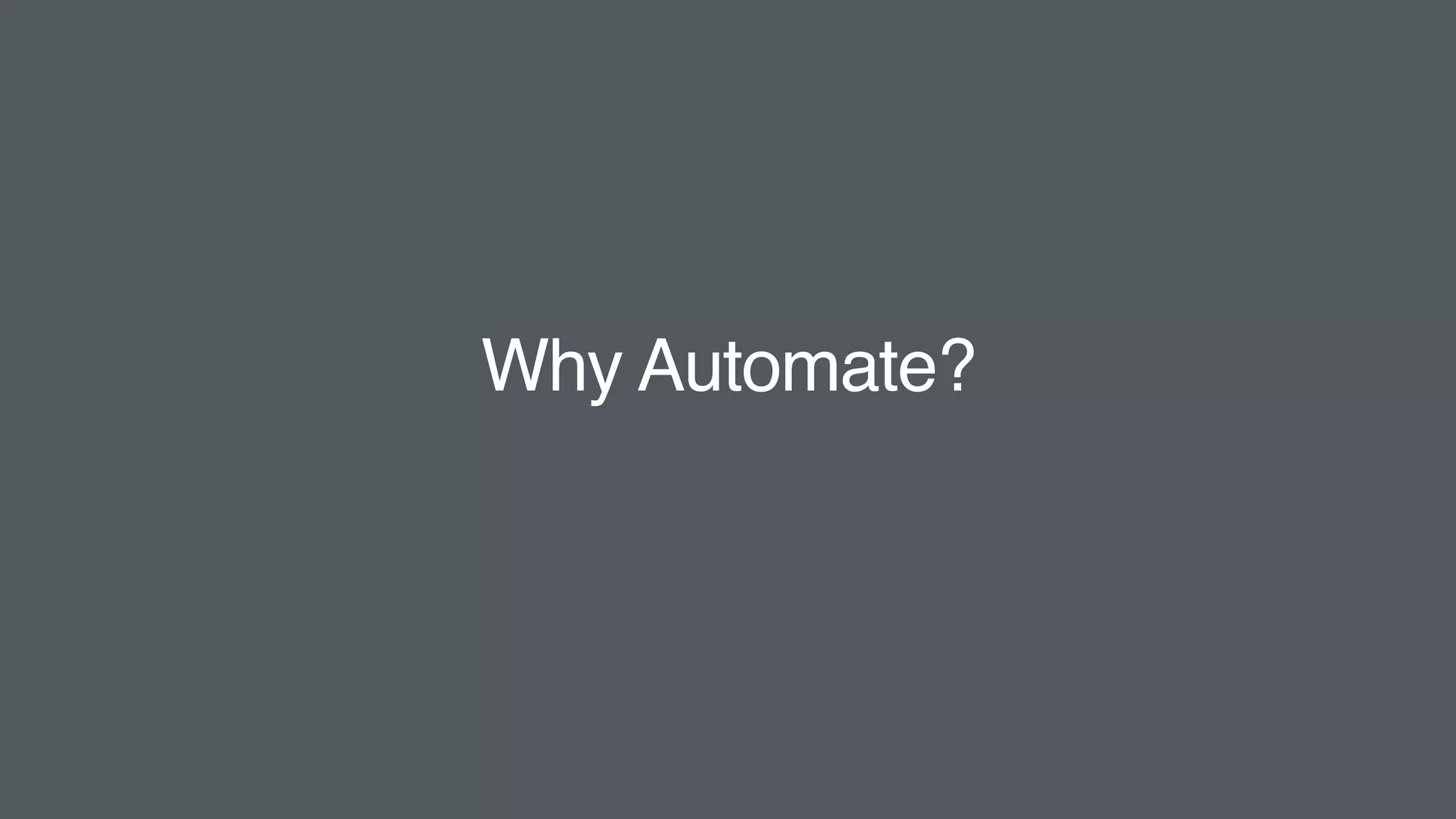 Why Automate?
 