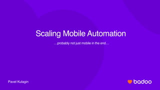 Pavel Kulagin
Scaling Mobile Automation
…probably not just mobile in the end…
 