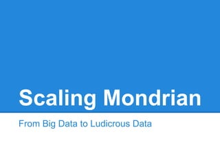 Scaling Mondrian
From Big Data to Ludicrous Data
 