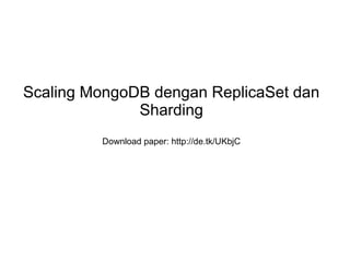 Scaling MongoDB dengan ReplicaSet dan
Sharding
Download paper: http://de.tk/UKbjC
 