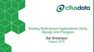 Scaling Multi-tenant Applications Using
Django And Postgres
Sai Srirampur
August 2018
 