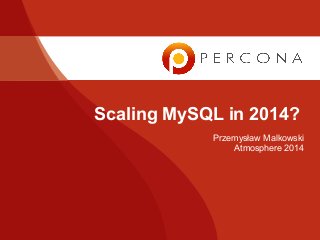 Scaling MySQL in 2014?
Przemysław Malkowski
Atmosphere 2014
 