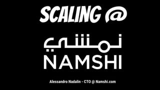 Scaling @
Alessandro Nadalin - CTO @ Namshi.com
 