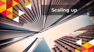 Scaling up
16
 