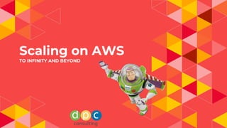Scaling on AWS
TO INFINITY AND BEYOND
 