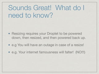 Sounds Great! What do I
need to know?
Resizing requires your Droplet to be powered
down, then resized, and then powered ba...