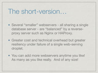 The short-version…
Several “smaller” webservers - all sharing a single
database server - are “balanced” by a reverse-
prox...