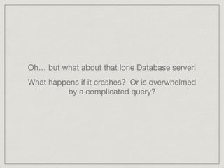 Oh… but what about that lone Database server!

What happens if it crashes? Or is overwhelmed
by a complicated query?
 