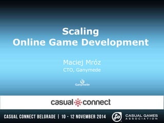 Scaling 
Online Game Development 
Maciej Mróz 
CTO, Ganymede 
 