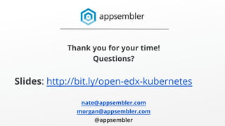 Thank you for your time!
Questions?
Slides: http://bit.ly/open-edx-kubernetes
nate@appsembler.com
morgan@appsembler.com
@appsembler
 