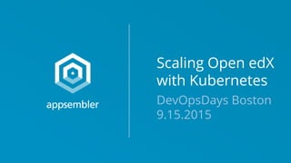 Scaling Open edX
with Kubernetes
DevOpsDays Boston
9.15.2015
 