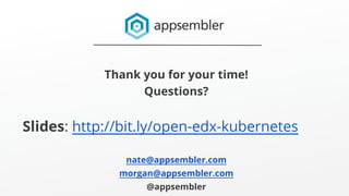 Thank you for your time!
Questions?
Slides: http://bit.ly/open-edx-kubernetes
nate@appsembler.com
morgan@appsembler.com
@a...