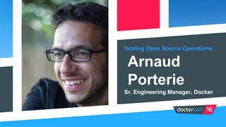 Scaling Open Source Operations
Arnaud
Porterie
Sr. Engineering Manager, Docker
 