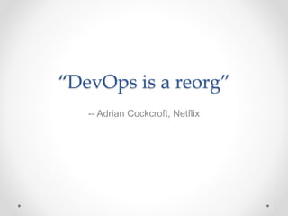 “DevOps is a reorg”
-- Adrian Cockcroft, Netflix
 