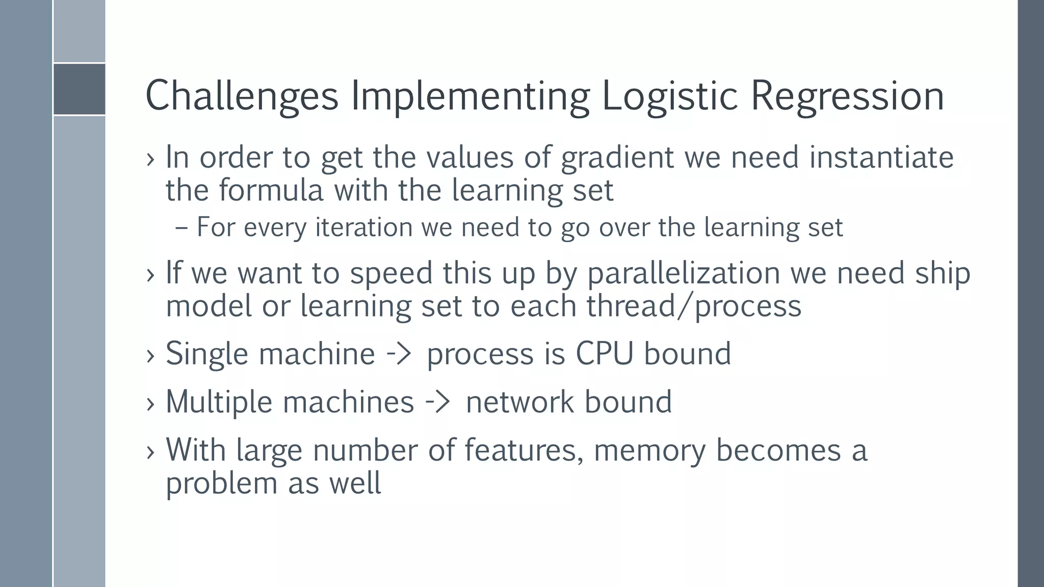 Why we choose to use L-BFGS
› Only out of the box multinomial logistic regression
› Gives good value for money
– Good tradeoff between cost per iteration and number of
iterations
› Uses spark’s GeneralizedLinearModel API:
 