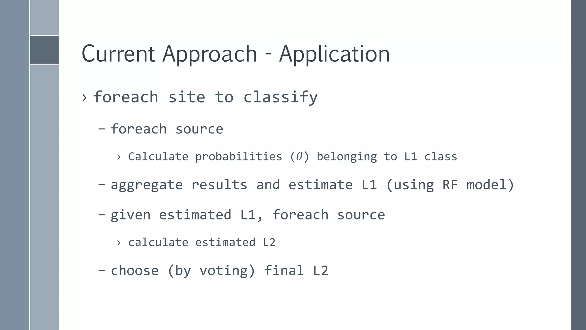 Current Approach - Application
› foreach site to classify
– foreach source
› Calculate probabilities (𝜃) belonging to L1 class
– aggregate results and estimate L1 (using RF model)
– given estimated L1, foreach source
› calculate estimated L2
– choose (by voting) final L2
 