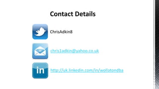 ChrisAdkin8

chris1adkin@yahoo.co.uk

http://uk.linkedin.com/in/wollatondba

 