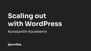 Scaling out
with WordPress
Konstantin Kovshenin
 