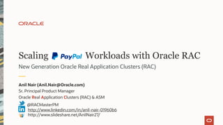 Scaling PayPal Workloads with Oracle RAC
New Generation Oracle Real Application Clusters (RAC)
Anil Nair (Anil.Nair@Oracle.com)
Sr. Principal Product Manager
Oracle Real Application Clusters (RAC) & ASM
@RACMasterPM
http://www.linkedin.com/in/anil-nair-01960b6
http://www.slideshare.net/AnilNair27/
 