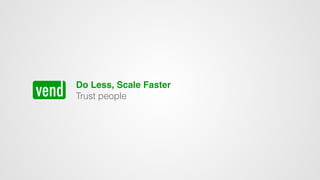 Do Less, Scale Faster
Trust people
 