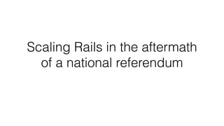 Scaling Rails in the aftermath
of a national referendum
 