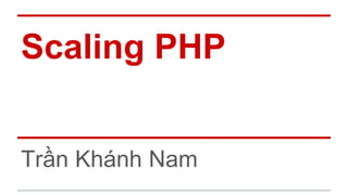 Scaling PHP
Trần Khánh Nam
 