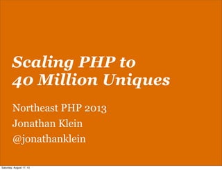 Scaling PHP to
40 Million Uniques
Northeast PHP 2013
Jonathan Klein
@jonathanklein
Saturday, August 17, 13
 