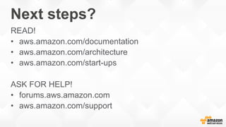 Next steps?
READ!
•  aws.amazon.com/documentation
•  aws.amazon.com/architecture
•  aws.amazon.com/start-ups
ASK FOR HELP!
•  forums.aws.amazon.com
•  aws.amazon.com/support
 