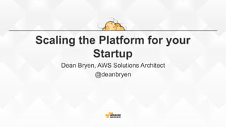 Scaling the Platform for your
Startup
Dean Bryen, AWS Solutions Architect
@deanbryen
 