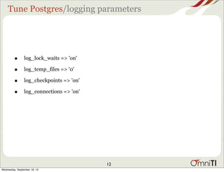 Tune Postgres/logging parameters
• log_lock_waits => 'on'
• log_temp_files => '0'
• log_checkpoints => 'on'
• log_connecti...