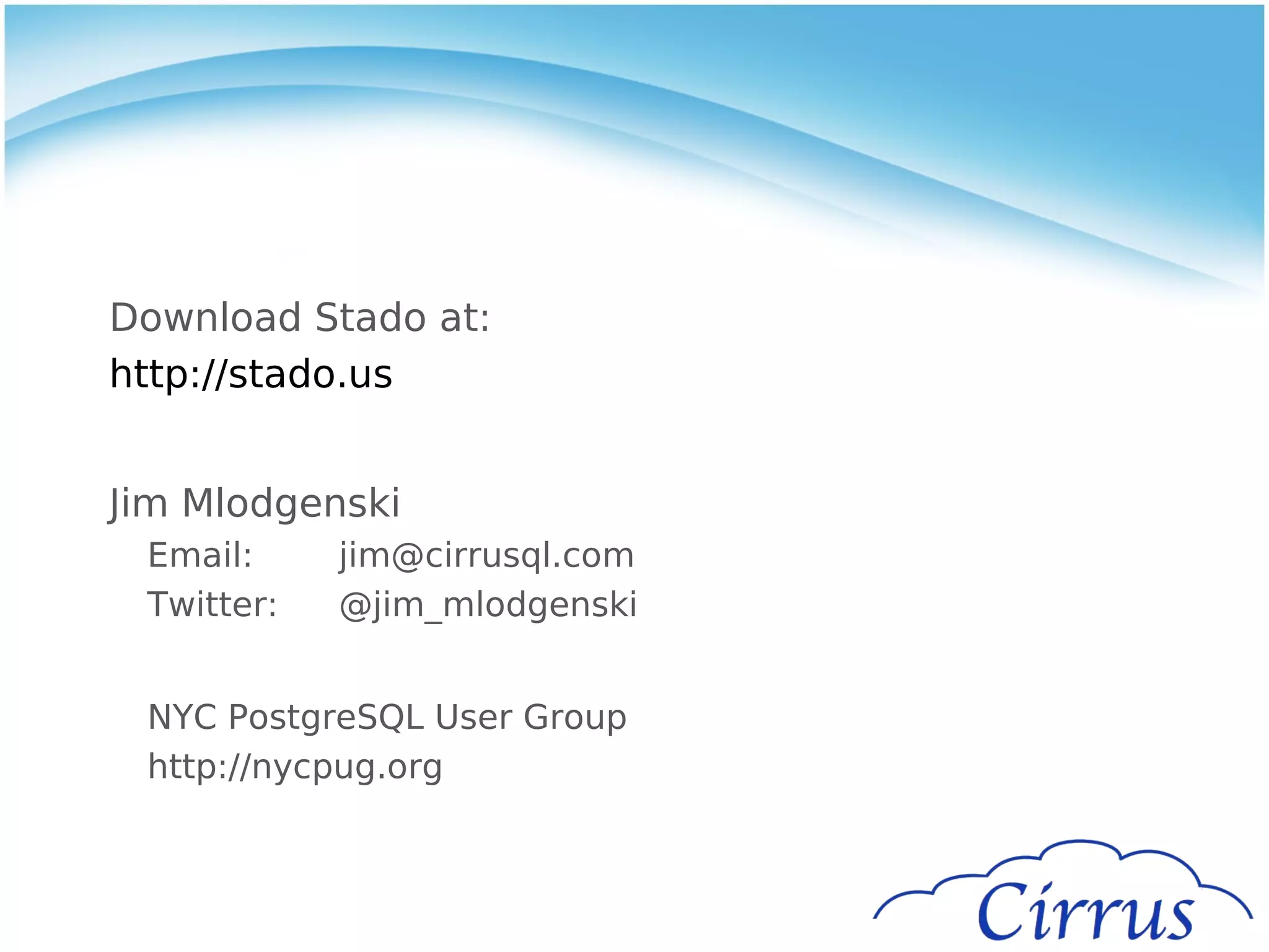 Download Stado at:
http://stado.us


Jim Mlodgenski
 Email:     jim@cirrusql.com
 Twitter:   @jim_mlodgenski


 NYC PostgreSQL User Group
 http://nycpug.org
 