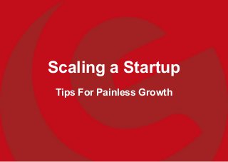 Scaling a Startup
Tips For Painless Growth
 