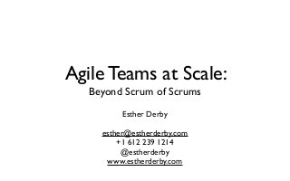 Agile Teams at Scale:
Beyond Scrum of Scrums
Esther Derby
esther@estherderby.com
+1 612 239 1214
@estherderby
www.estherderby.com
 