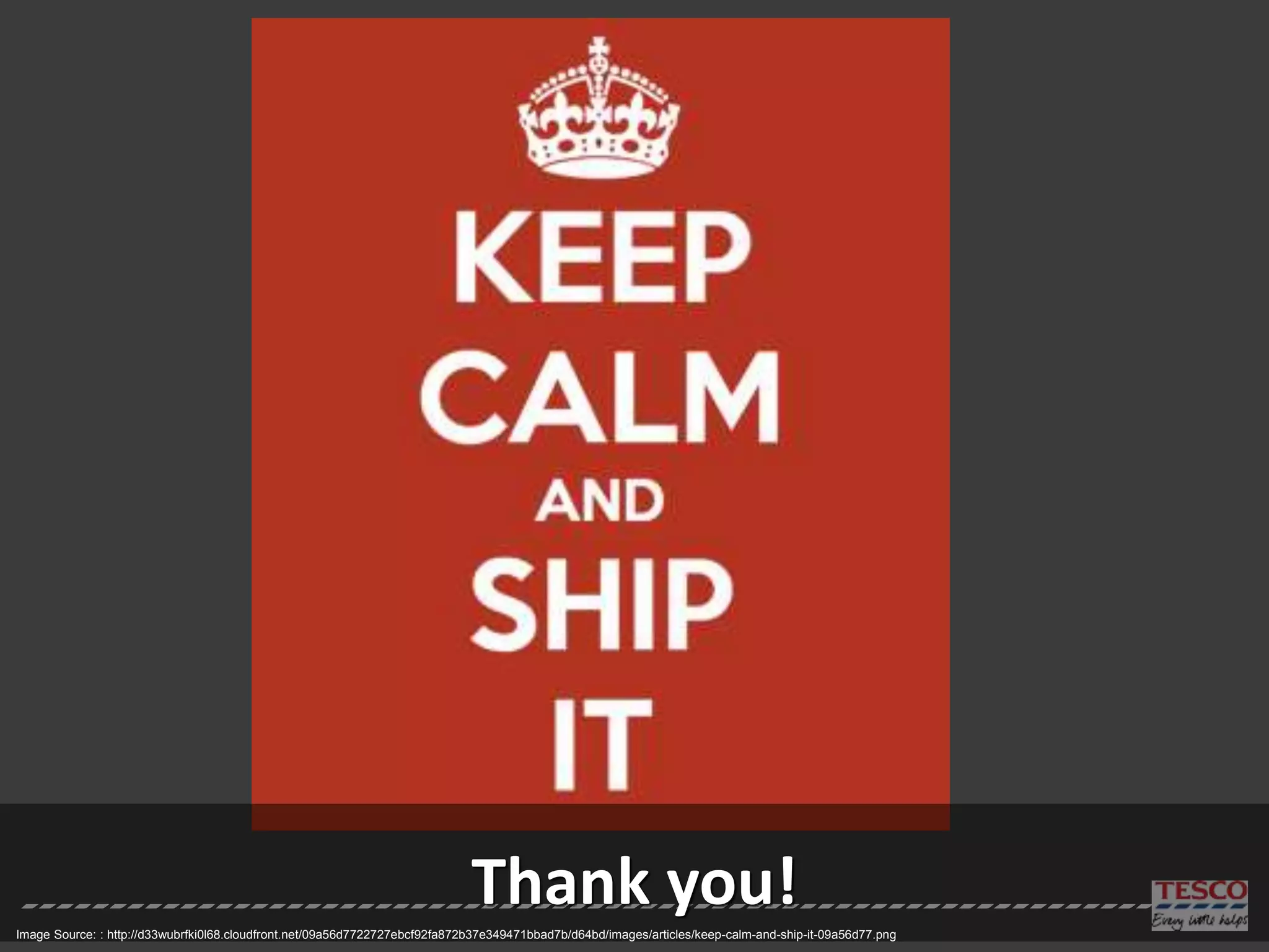 Thank you!Image Source: : http://d33wubrfki0l68.cloudfront.net/09a56d7722727ebcf92fa872b37e349471bbad7b/d64bd/images/articles/keep-calm-and-ship-it-09a56d77.png
 