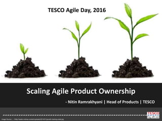 Scaling Agile Product Ownership
- Nitin Ramrakhyani | Head of Products | TESCO
Image Source: :- ://http://beekn.net/wp-content/uploads/2014/01/growth-hacking-retail.jpg
TESCO Agile Day, 2016
 