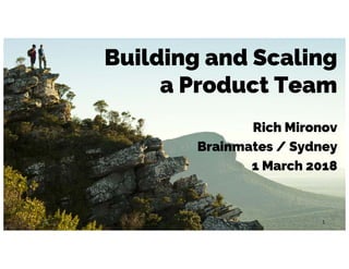 Building and Scaling
a Product Team
Rich Mironov
Brainmates / Sydney
1 March 2018
1
 