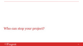 13 
Who can stop your project? 
 
