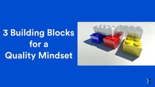 3 Building Blocks
for a
Quality Mindset
 