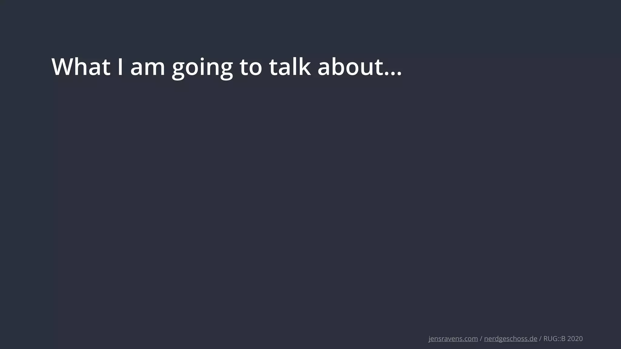 jensravens.com / nerdgeschoss.de / RUG::B 2020
What I am going to talk about…
 