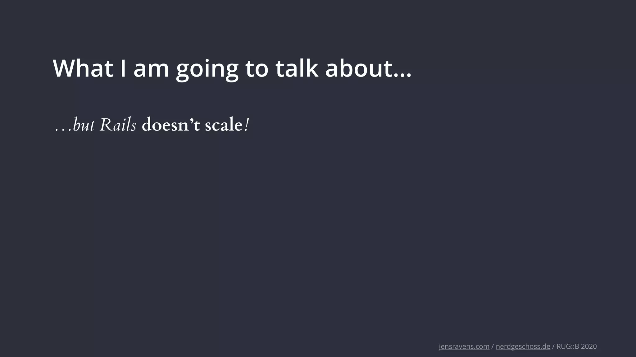 jensravens.com / nerdgeschoss.de / RUG::B 2020
What I am going to talk about…
…but Rails doesn’t scale!
 