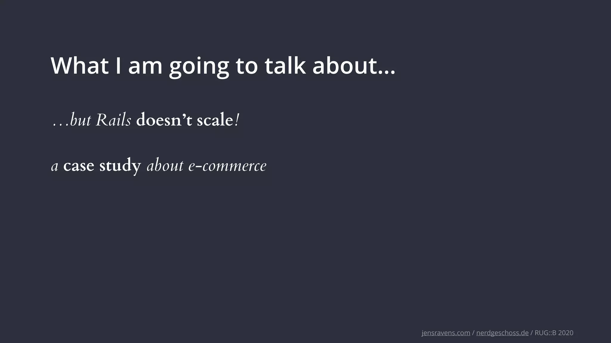 jensravens.com / nerdgeschoss.de / RUG::B 2020
What I am going to talk about…
a case study about e-commerce
…but Rails doesn’t scale!
 