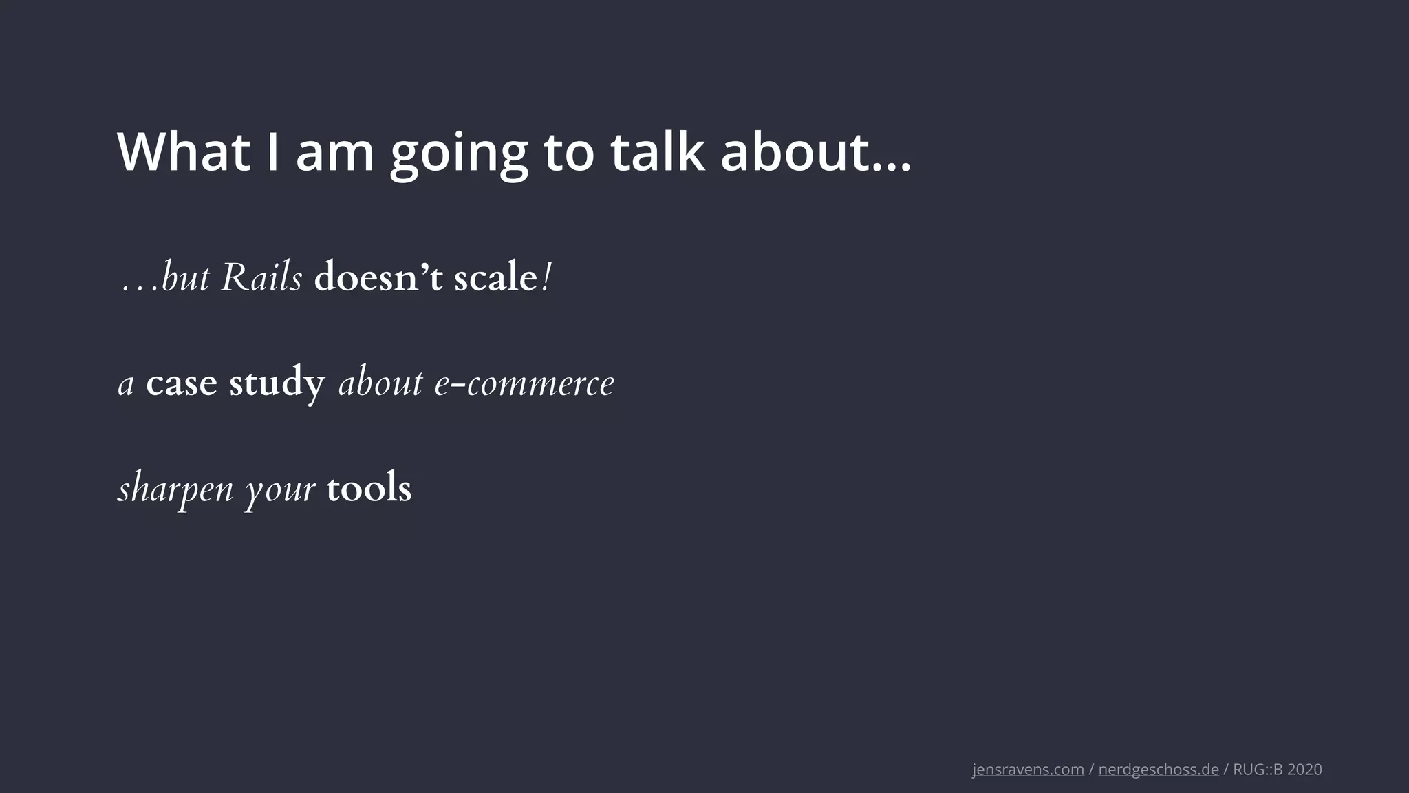 jensravens.com / nerdgeschoss.de / RUG::B 2020
What I am going to talk about…
a case study about e-commerce
sharpen your tools
…but Rails doesn’t scale!
 