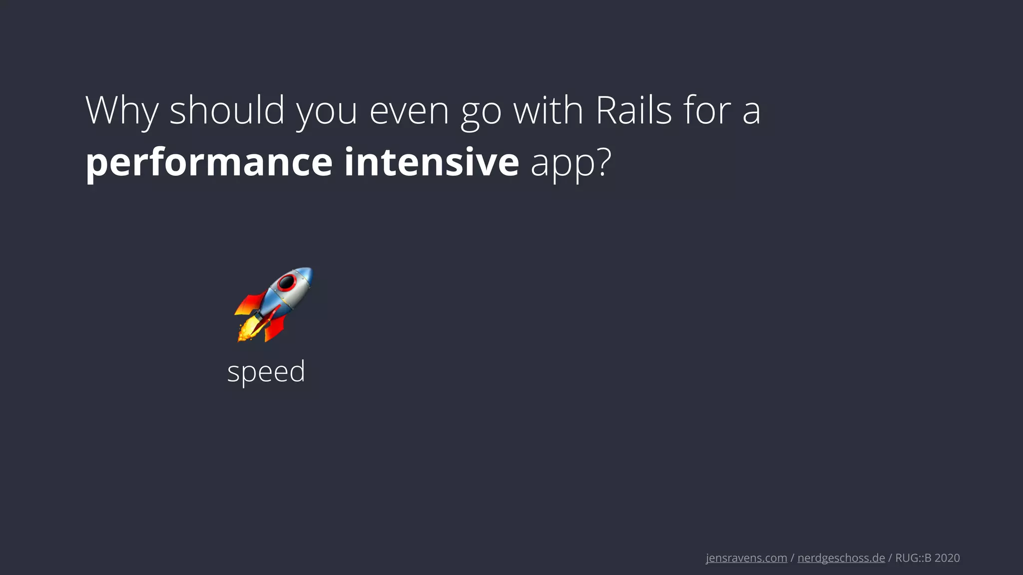 jensravens.com / nerdgeschoss.de / RUG::B 2020
Why should you even go with Rails for a
performance intensive app?
🚀
speed
 