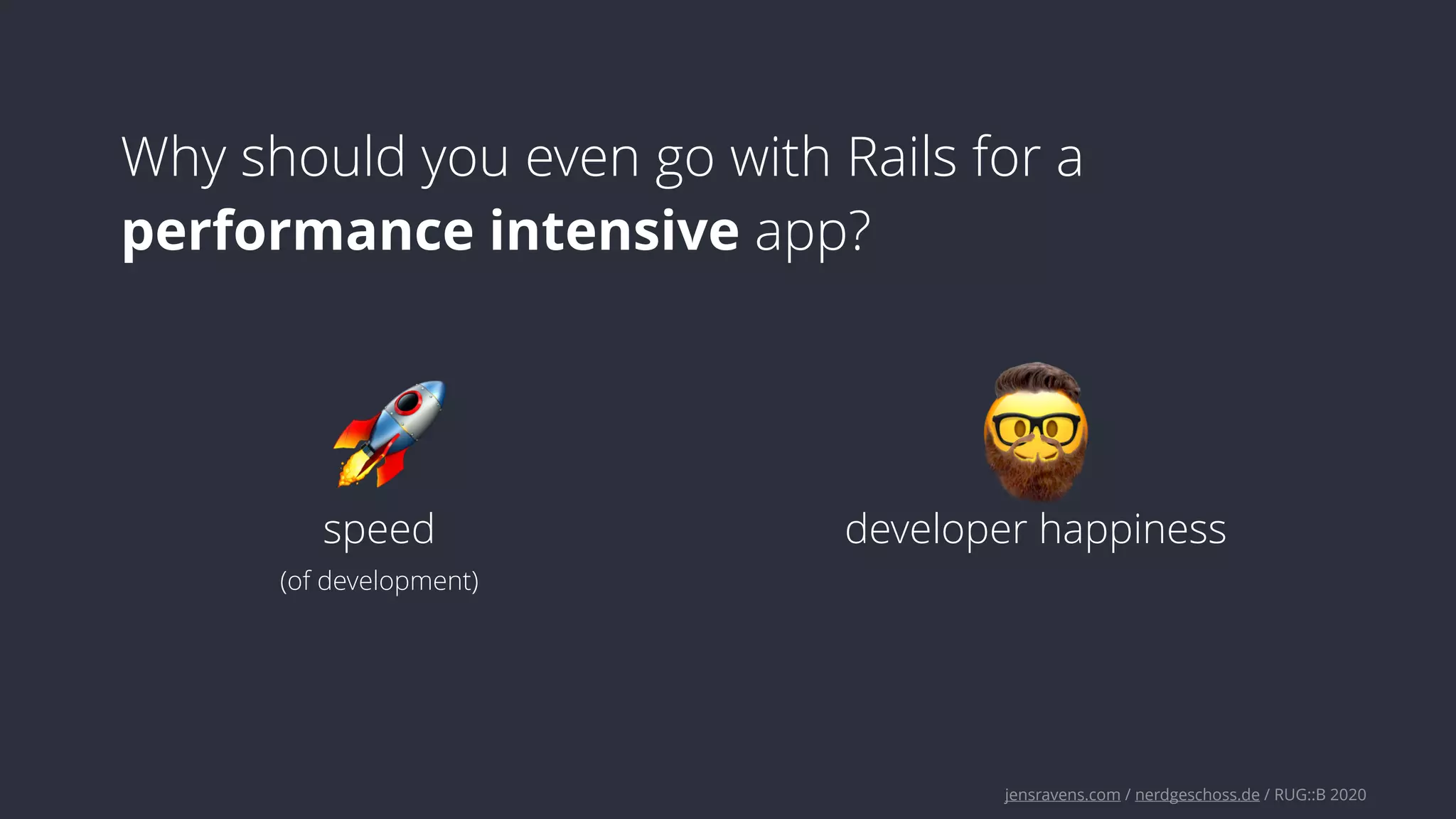 jensravens.com / nerdgeschoss.de / RUG::B 2020
Why should you even go with Rails for a
performance intensive app?
🚀 🤓
speed developer happiness
(of development)
 