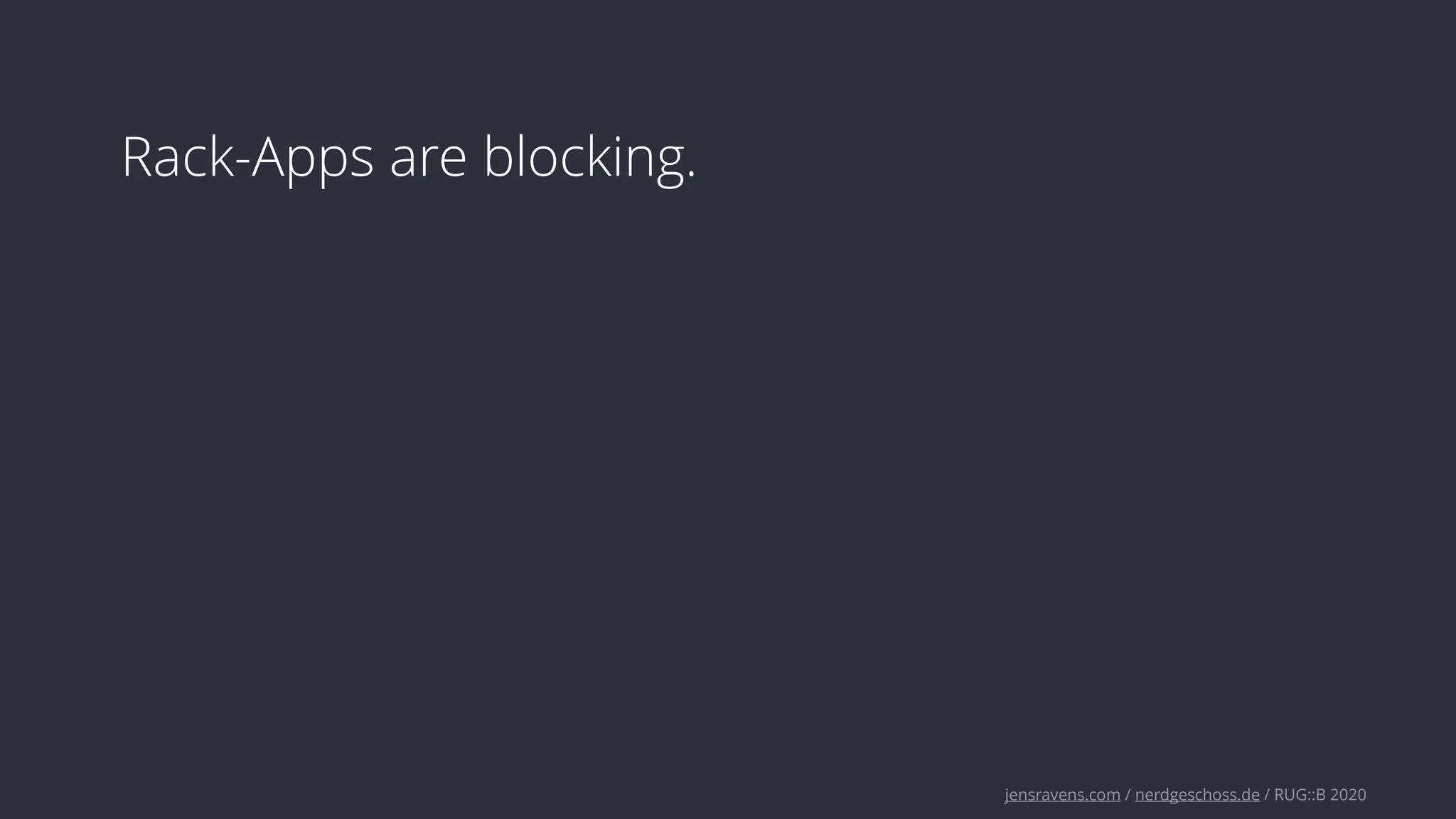 jensravens.com / nerdgeschoss.de / RUG::B 2020
Rack-Apps are blocking.
 