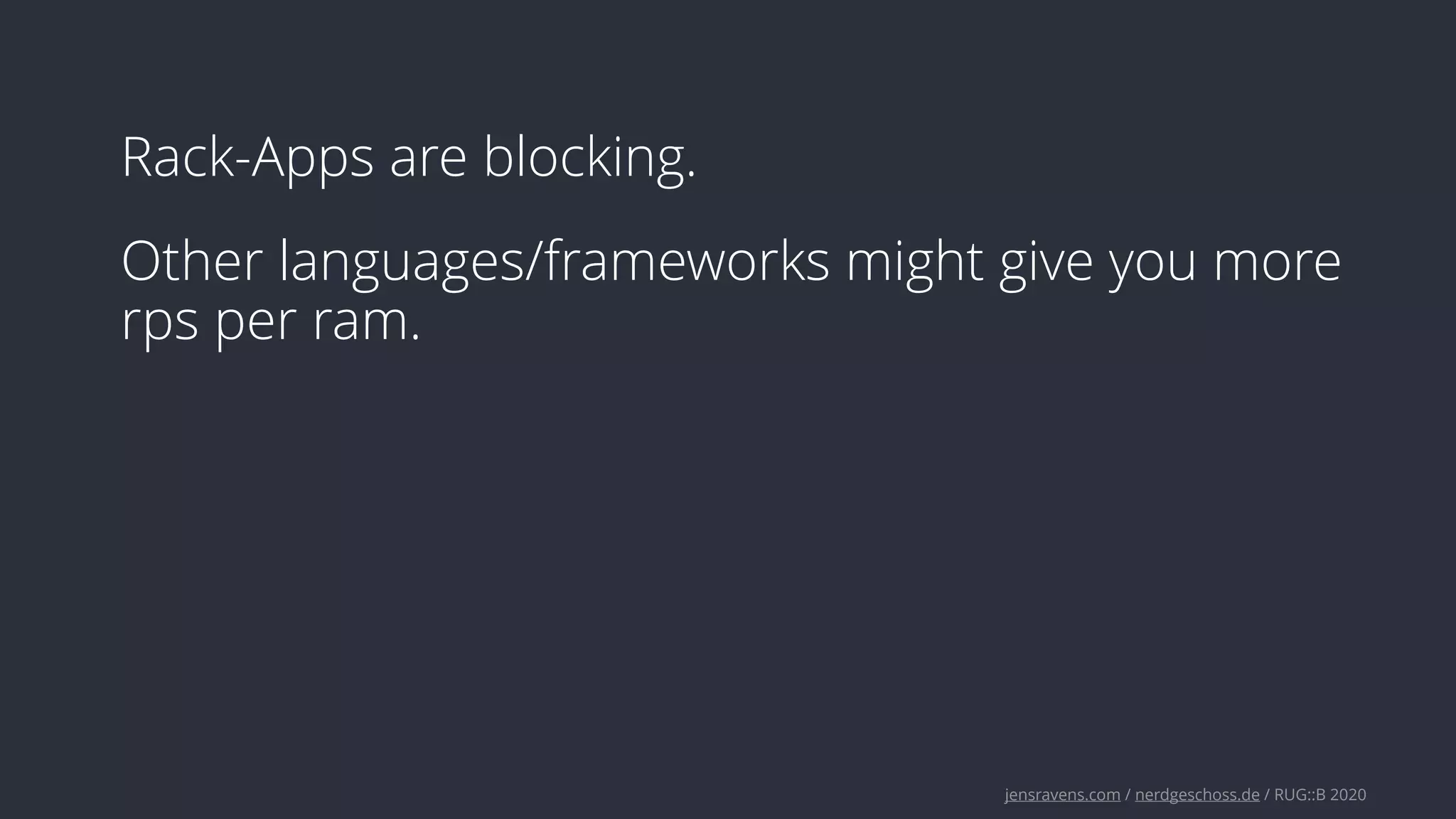 jensravens.com / nerdgeschoss.de / RUG::B 2020
Rack-Apps are blocking.
Other languages/frameworks might give you more
rps per ram.
 