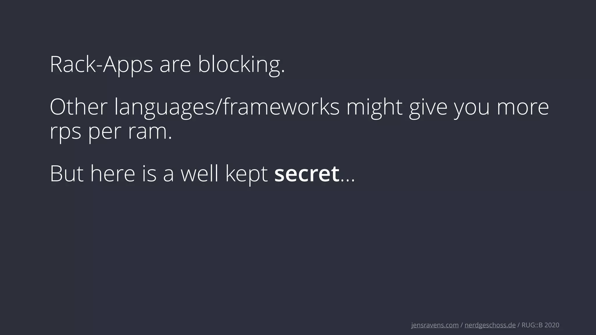 jensravens.com / nerdgeschoss.de / RUG::B 2020
Rack-Apps are blocking.
Other languages/frameworks might give you more
rps per ram.
But here is a well kept secret…
 