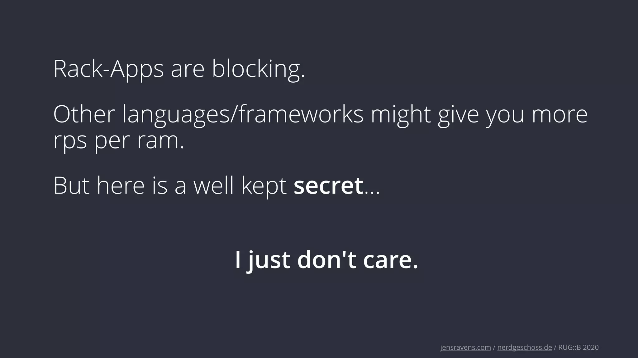 jensravens.com / nerdgeschoss.de / RUG::B 2020
Rack-Apps are blocking.
Other languages/frameworks might give you more
rps per ram.
But here is a well kept secret…
I just don't care.
 